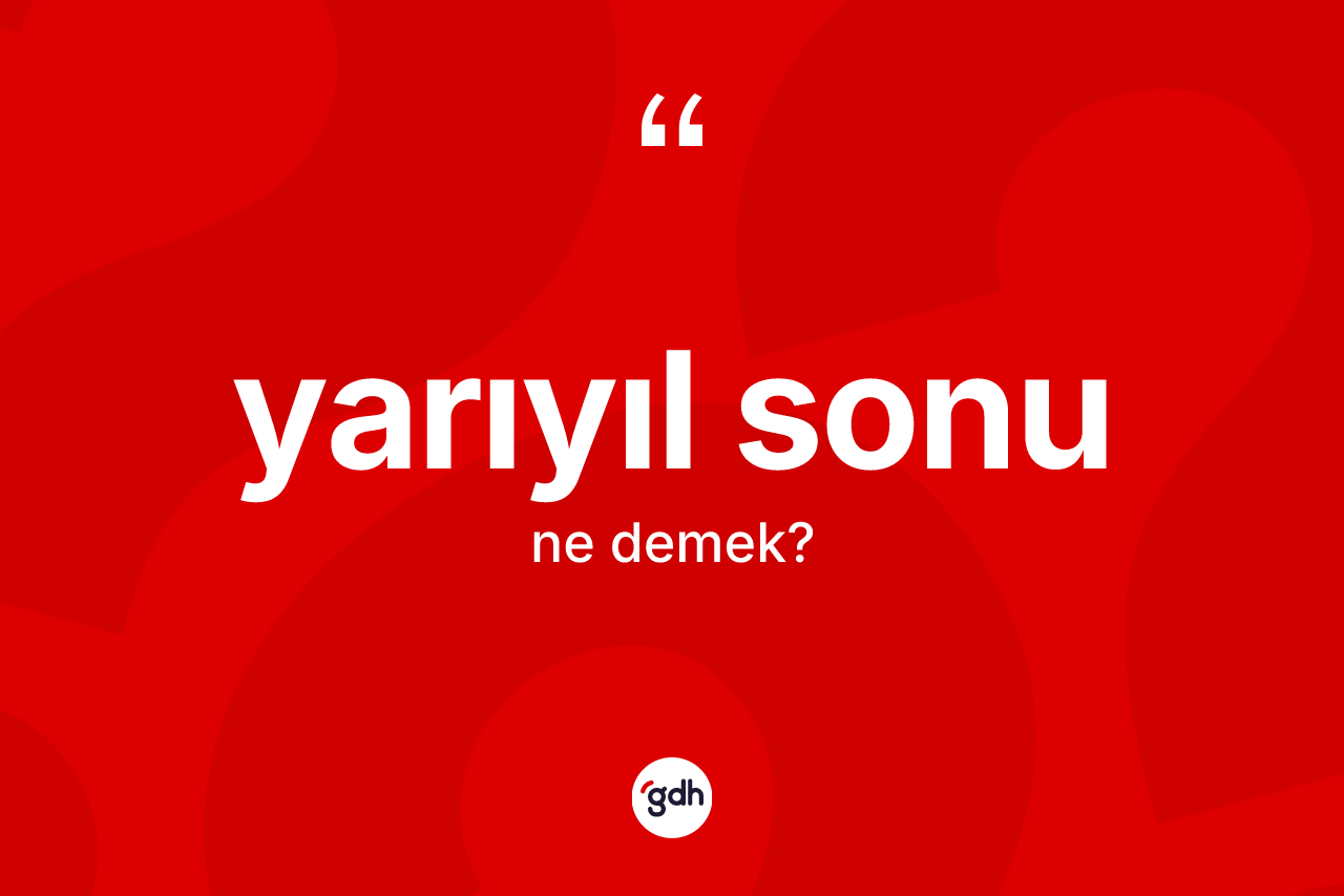 Yarıyıl sonu kelimesi ne demek? Yarıyıl sonunun TDK'ya göre anlamı nedir?
