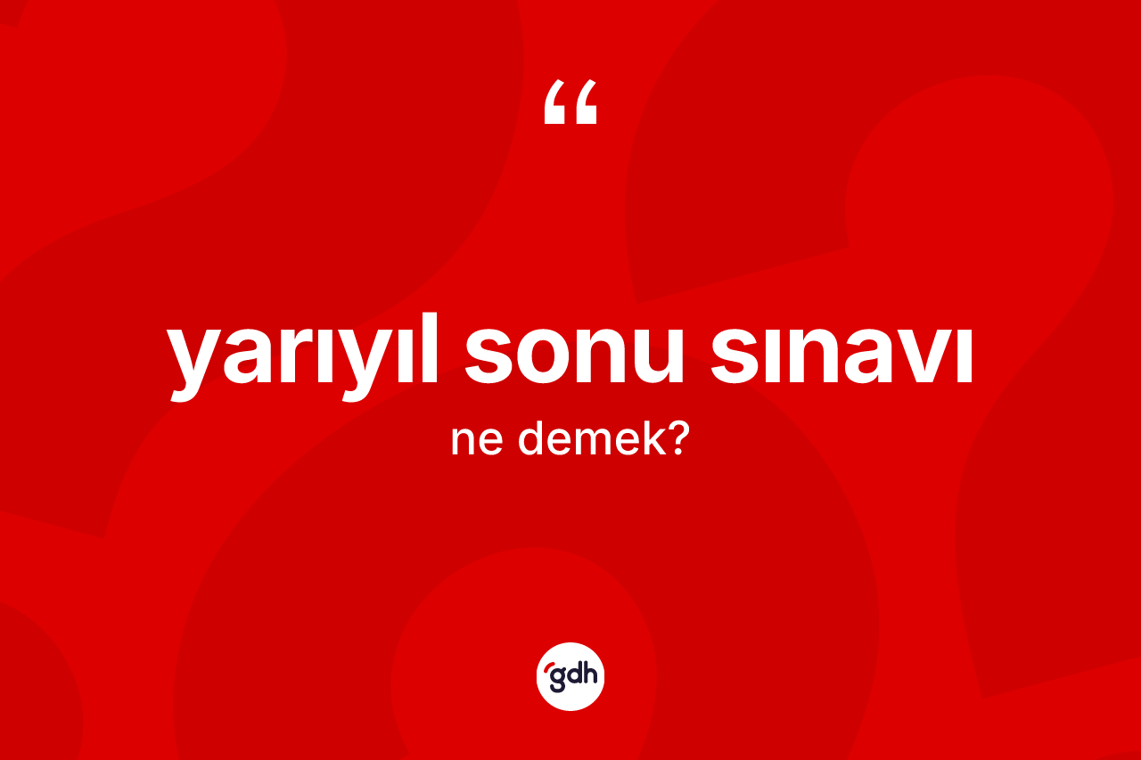 Yarıyıl sonu sınavı kelimesinin sözlükteki tanımı nedir? Yarıyıl sonu sınavının TDK'ya göre anlamı nedir?