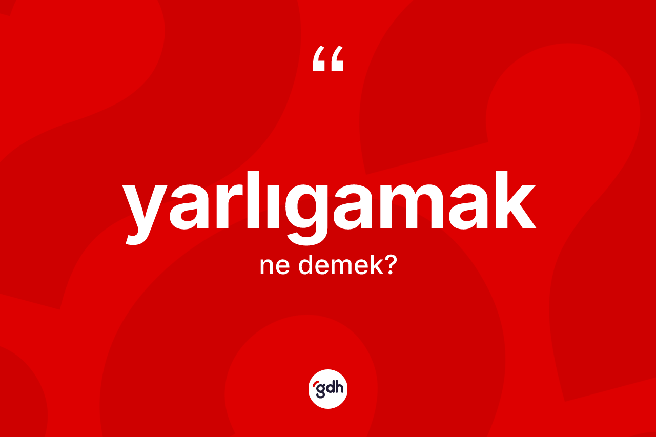 Yarlıgamak kelimesinin anlamı nedir? Yarlıgamağın halk arasındaki kullanımı nasıldır?