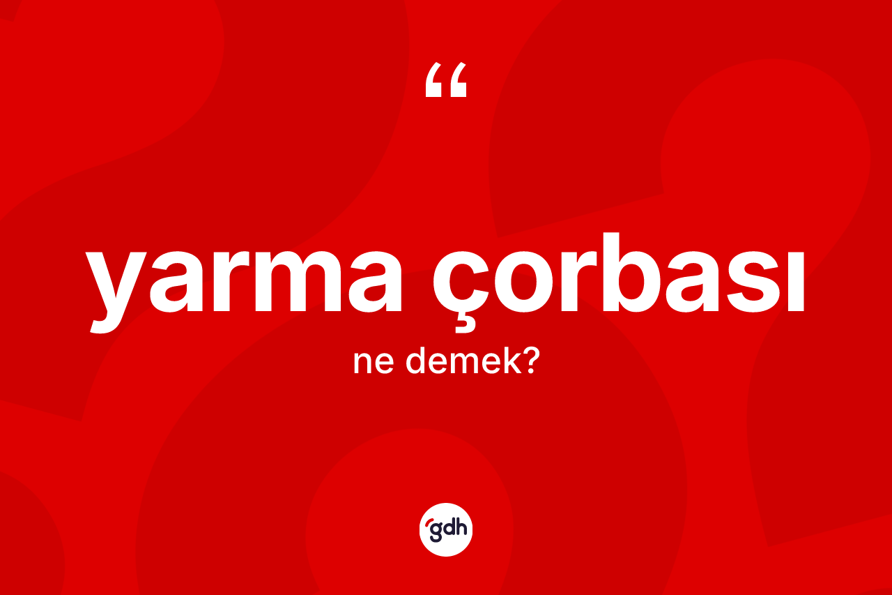 Yarma çorbası kelimesinin anlamı nedir? Yarma çorbasının kısaca tanımı nedir?