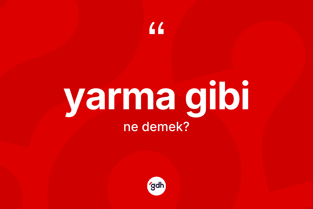 Yarma gibi ifadesinin sözlükteki anlamı nedir? Yarma gibi sözü nerede kullanılır?