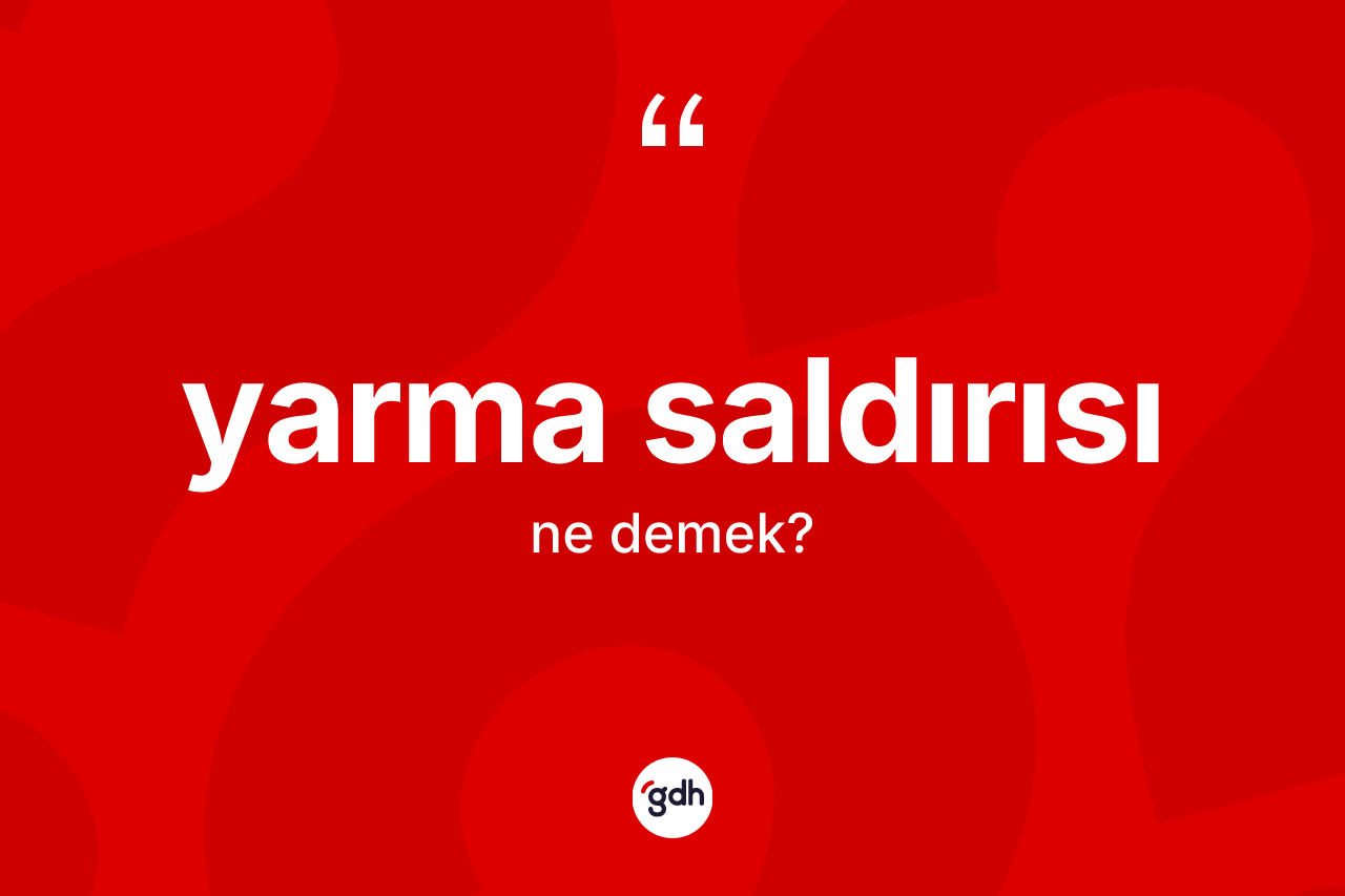 Yarma saldırısı ne anlama gelir? Yarma saldırısının TDK'ya göre anlamı nedir?