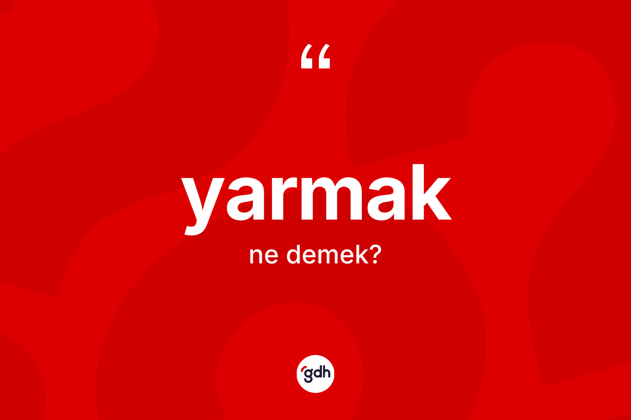Yarmak kelimesinin sözlükteki tanımı nedir? Yarmakın kısaca tanımı nedir?