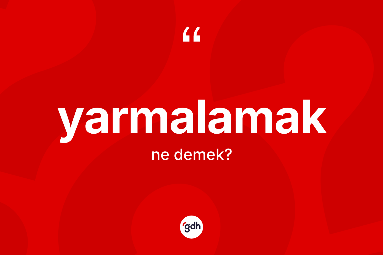 Yarmalamak nedir? Yarmalamak kelimesinin TDK'ya göre açıklaması nedir?