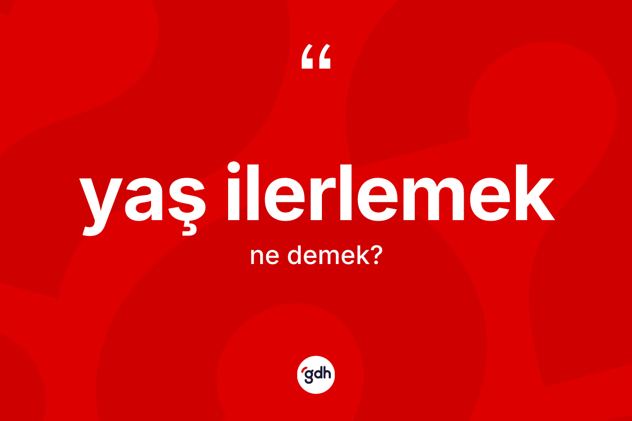 Yaş ilerlemek ifadesinin anlamı nedir? Yaş ilerlemek ifadesinin TDK anlamı nedir?