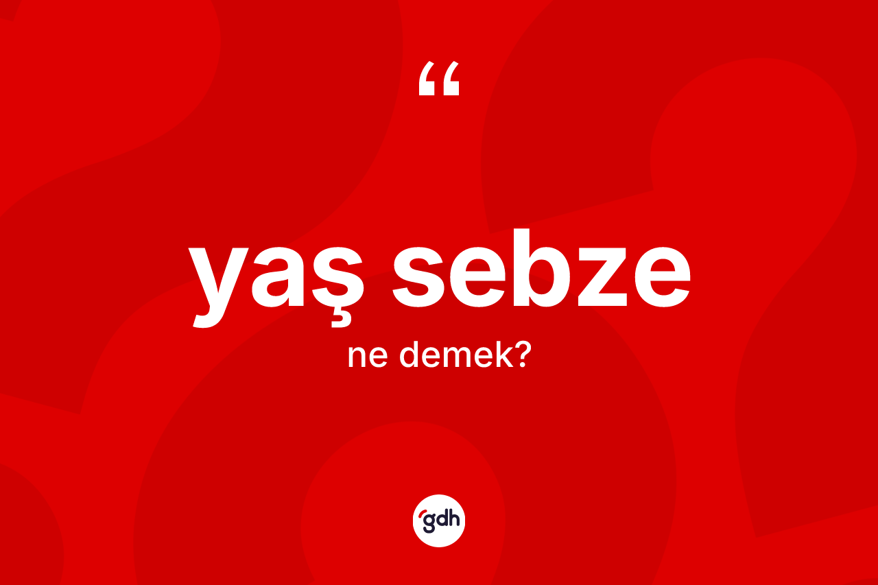 Yaş sebze kelimesi ne anlama gelir? Yaş sebze kelimesinin TDK anlamı nedir?