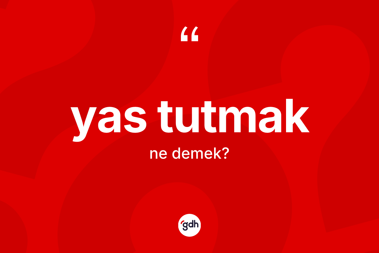 Yas tutmak ifadesinin kısaca anlamı nedir? Yas tutmak sözünün TDK'ya göre anlamı nedir?