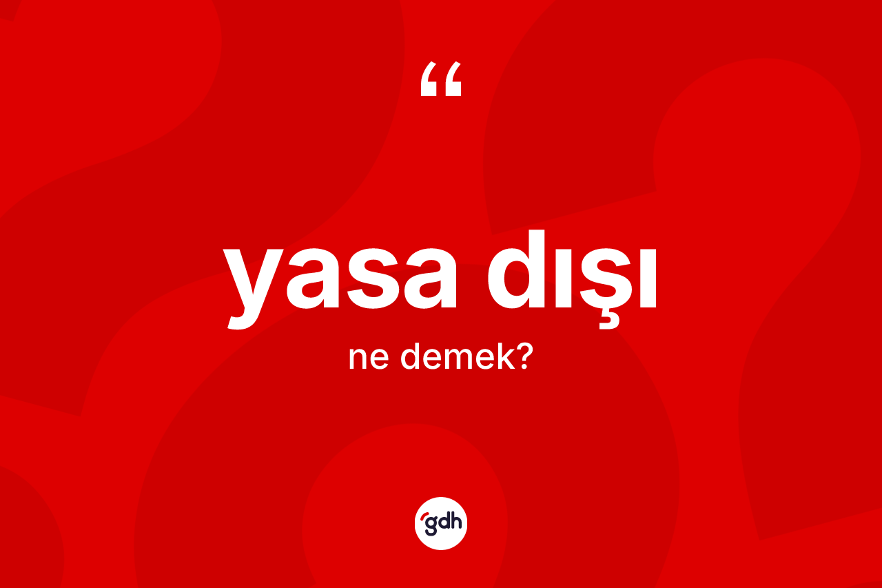 Yasa dışı ne anlama gelir?