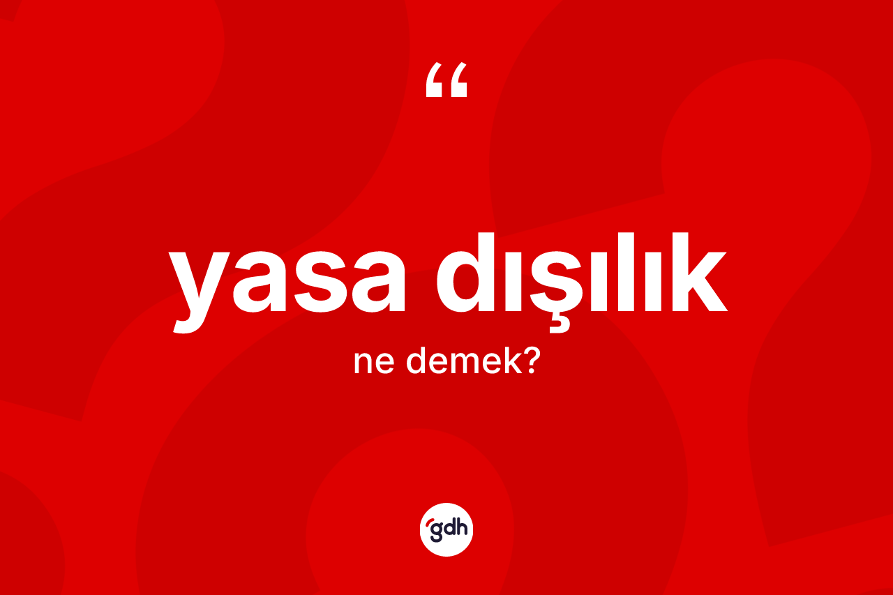 Yasa dışılık kelimesinin sözlükteki tanımı nedir? Yasa dışılığın TDK'ya göre anlamı nedir?