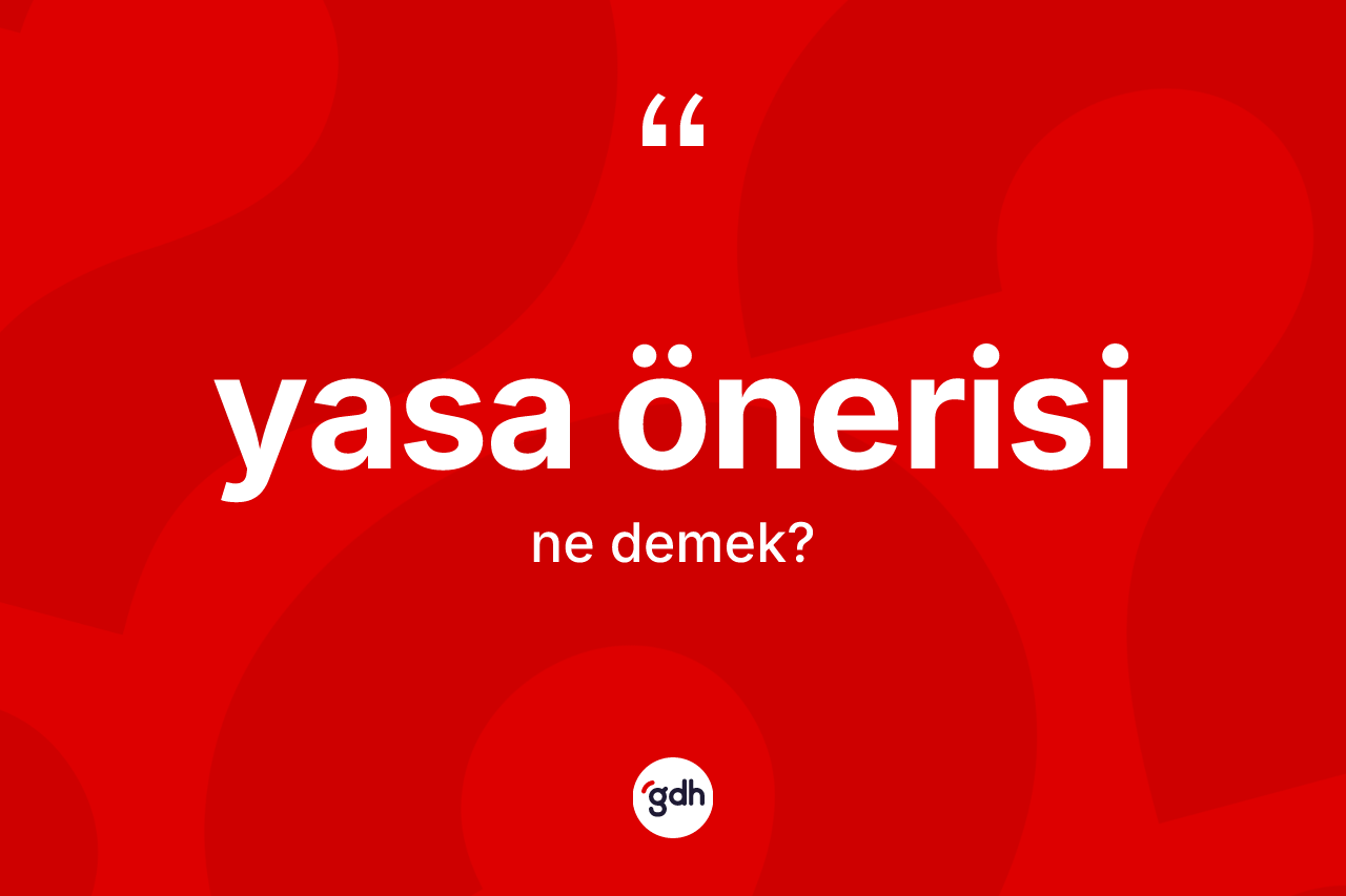 Yasa önerisi kelimesi ne demek? Yasa önerisi kelimesinin TDK anlamı nedir?