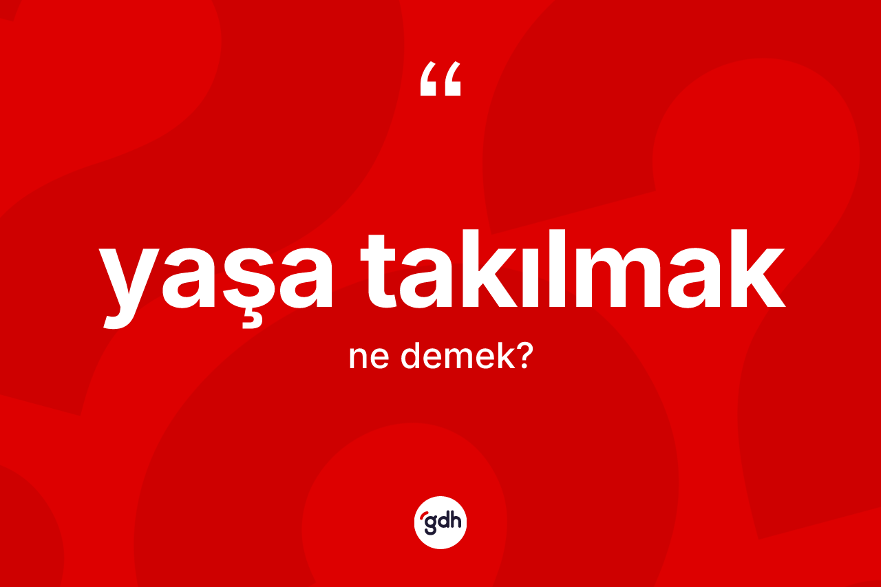 Yaşa takılmak ifadesinin anlamı nedir? Yaşa takılmak sözünün TDK anlamı nedir?