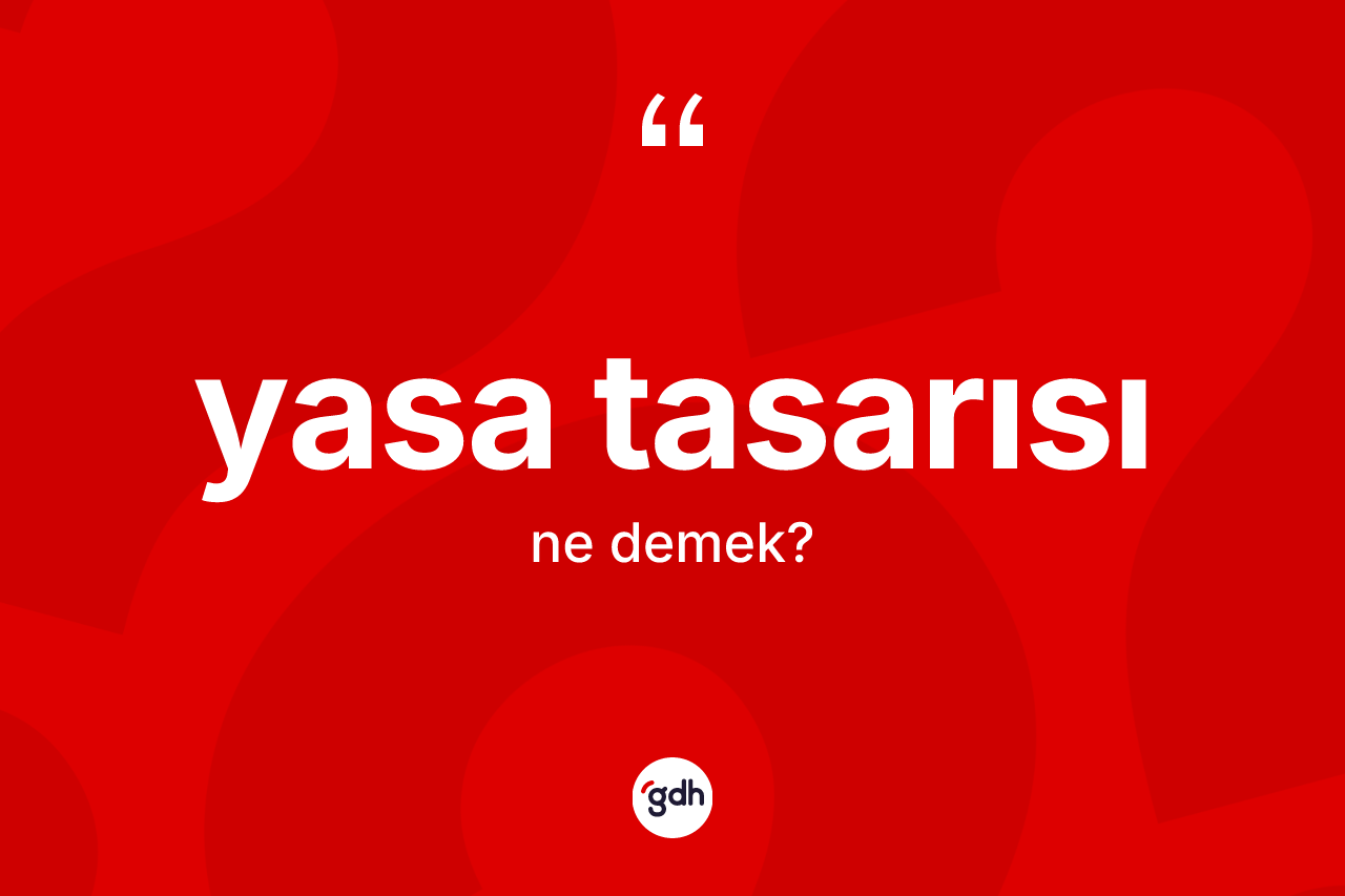 Yasa tasarısı kelimesinin anlamı nedir? Yasa tasarısının TDK'ya göre anlamı nedir?
