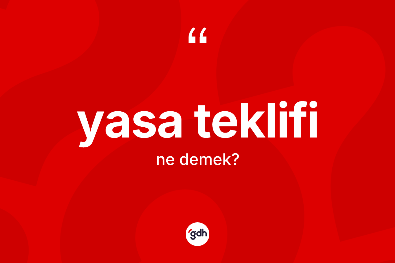 Yasa teklifi kelimesi nedir? Yasa teklifi kelimesinin TDK anlamı nedir?