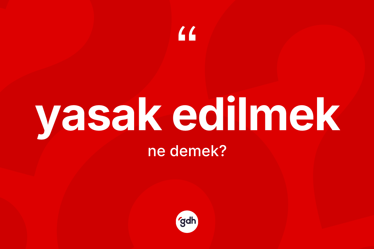 Yasak edilmek ne demektir? Yasak edilmek ifadesi nerede kullanılır?
