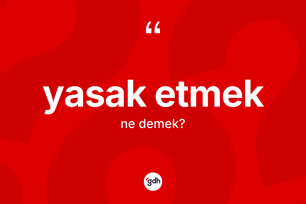 Yasak etmek ifadesinin anlamı nedir? Yasak etmek ifadesi hangi durumlarda kullanılır?