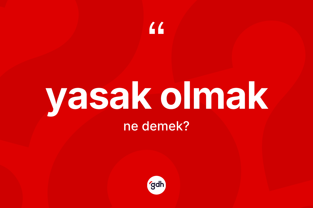 Yasak olmak ifadesinin tanımı nedir? Yasak olmak ifadesi nerede kullanılır?