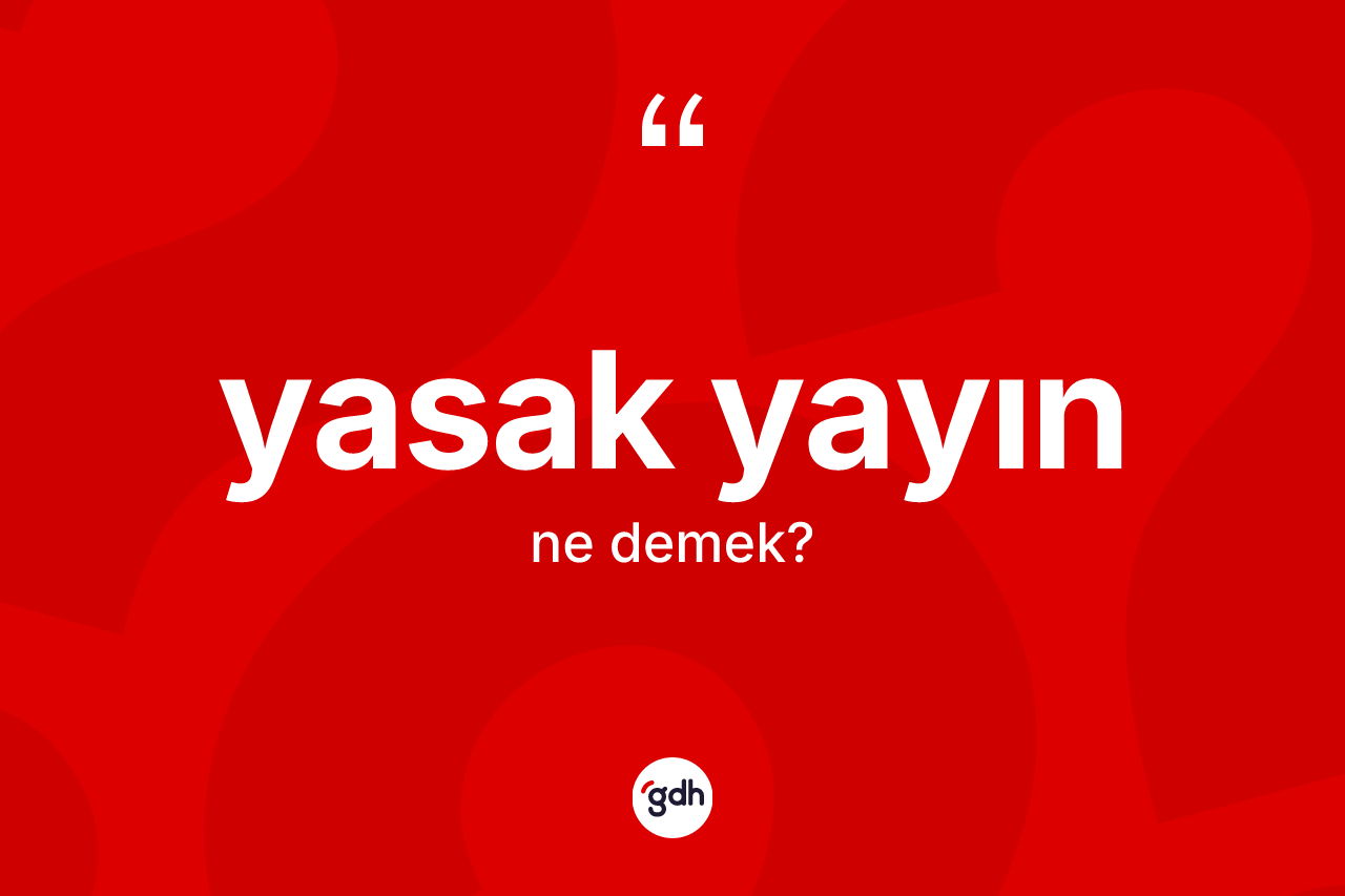 Yasak yayın kelimesinin sözlükteki tanımı nedir? Yasak yayın kelimesinin TDK'ya göre açıklaması nedir?