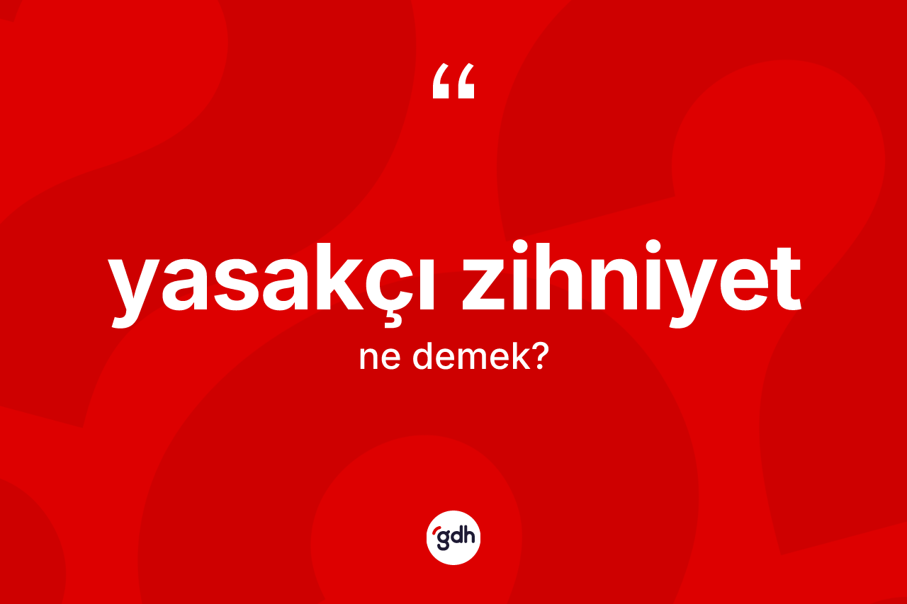 Yasakçı zihniyet kelimesinin sözlükteki tanımı nedir?