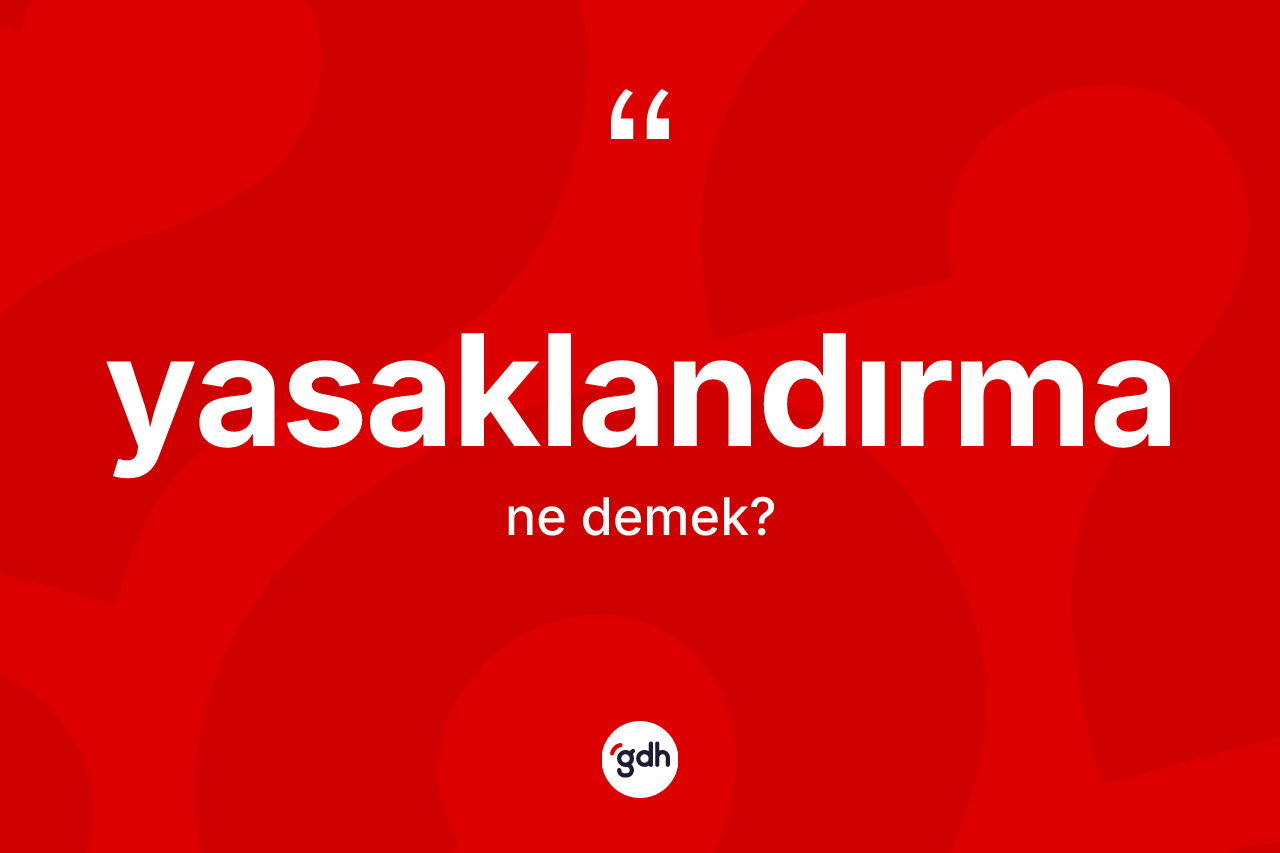 Yasaklandırma kelimesinin tanımı nedir? Yasaklandırma kelimesinin kaç farklı anlamı var?