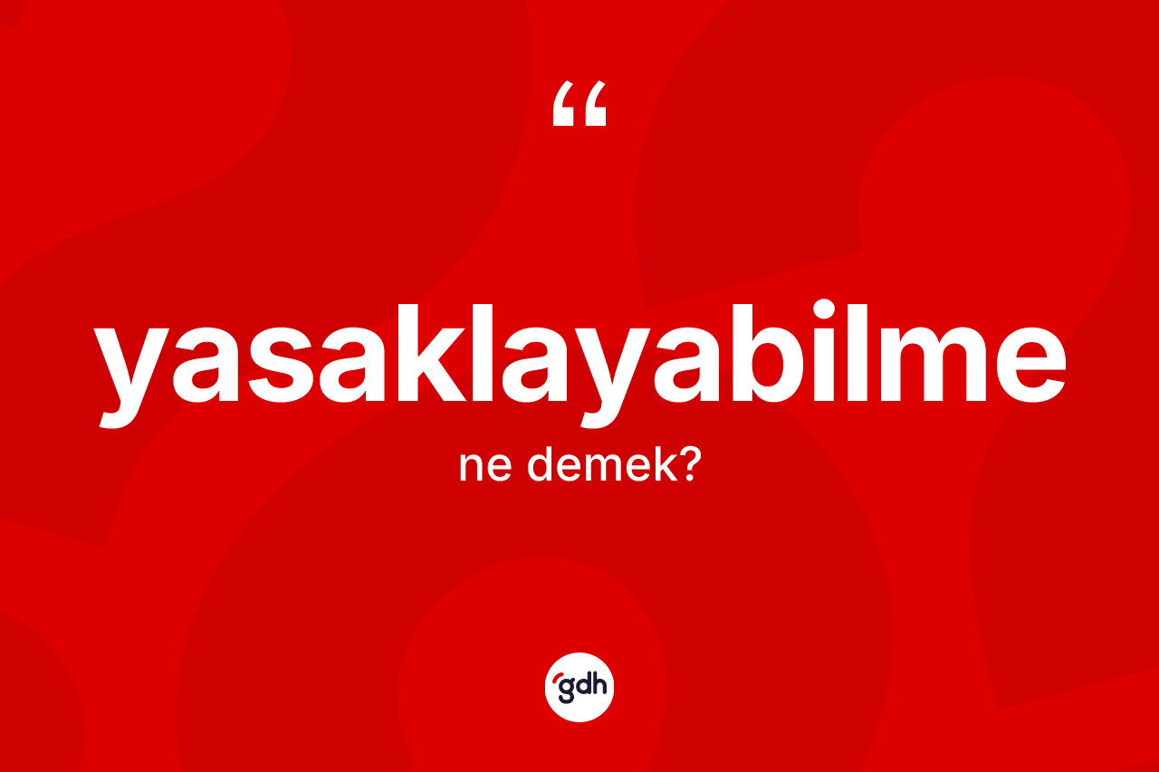 Yasaklayabilme kelimesi ne demek? Yasaklayabilme kelimesinin TDK anlamı nedir?