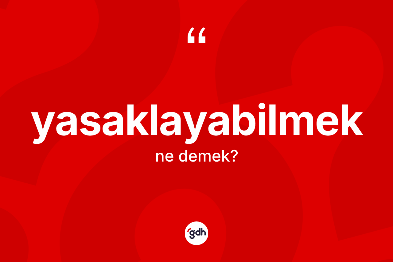 Yasaklayabilmek kelimesi ne demek? Yasaklayabilmek kelimesinin özellikleri nelerdir?