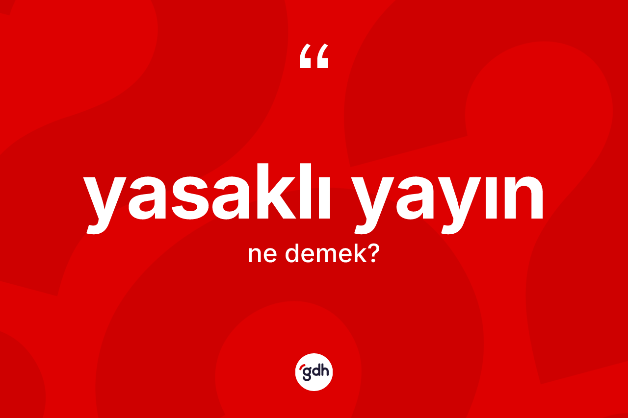 Yasaklı yayın kelimesinin sözlükteki tanımı nedir? Yasaklı yayının kısaca tanımı nedir?