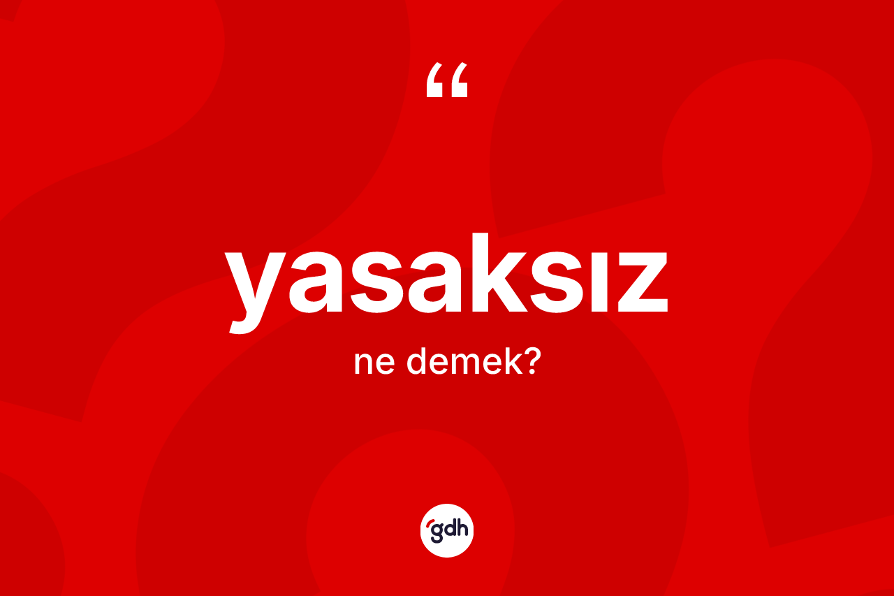 Yasaksız ne demek? Yasaksızın sözlükteki anlamı nedir?