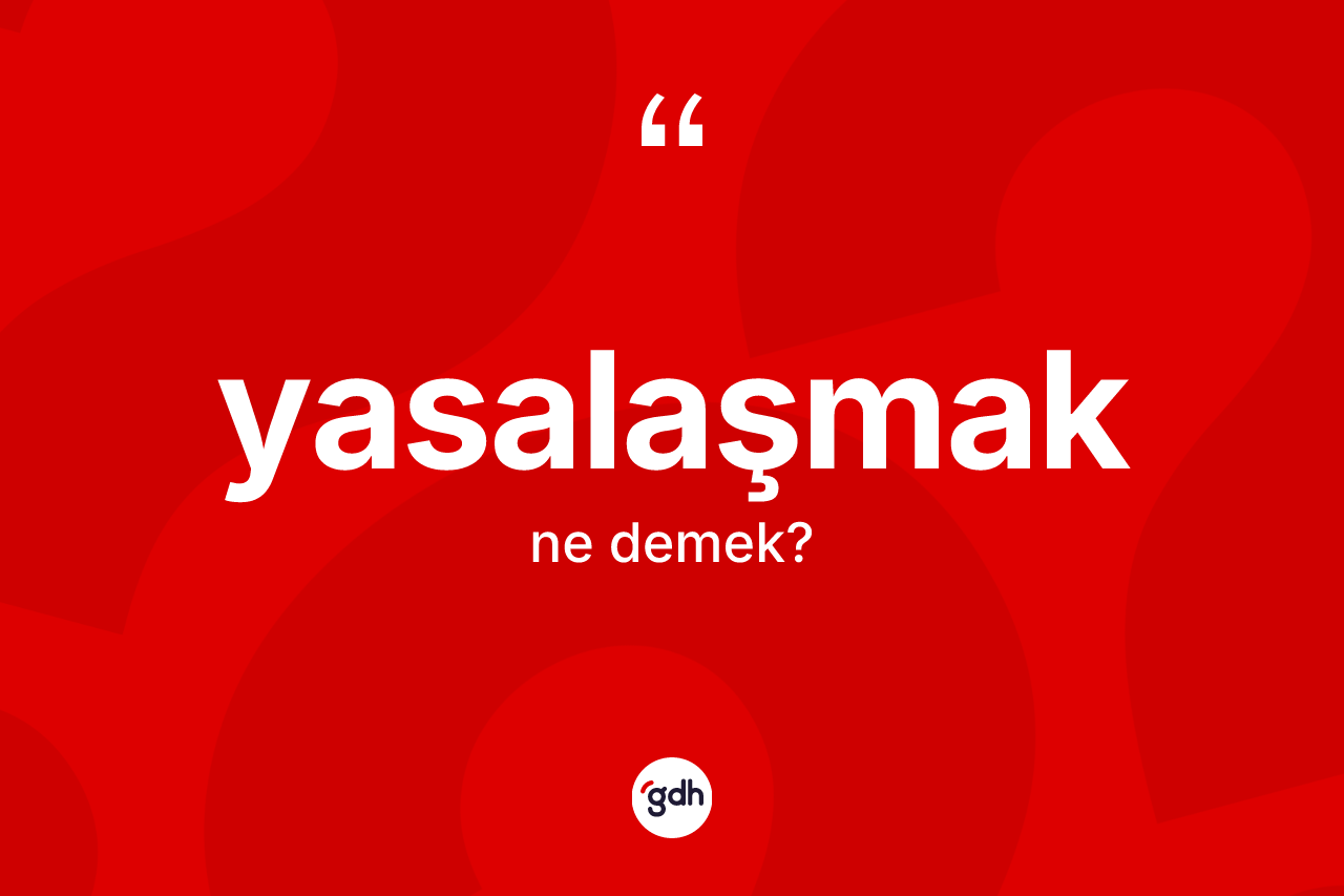 Yasalaşmak kelimesinin tanımı nedir? Yasalaşmağın TDK'ya göre anlamı nedir?