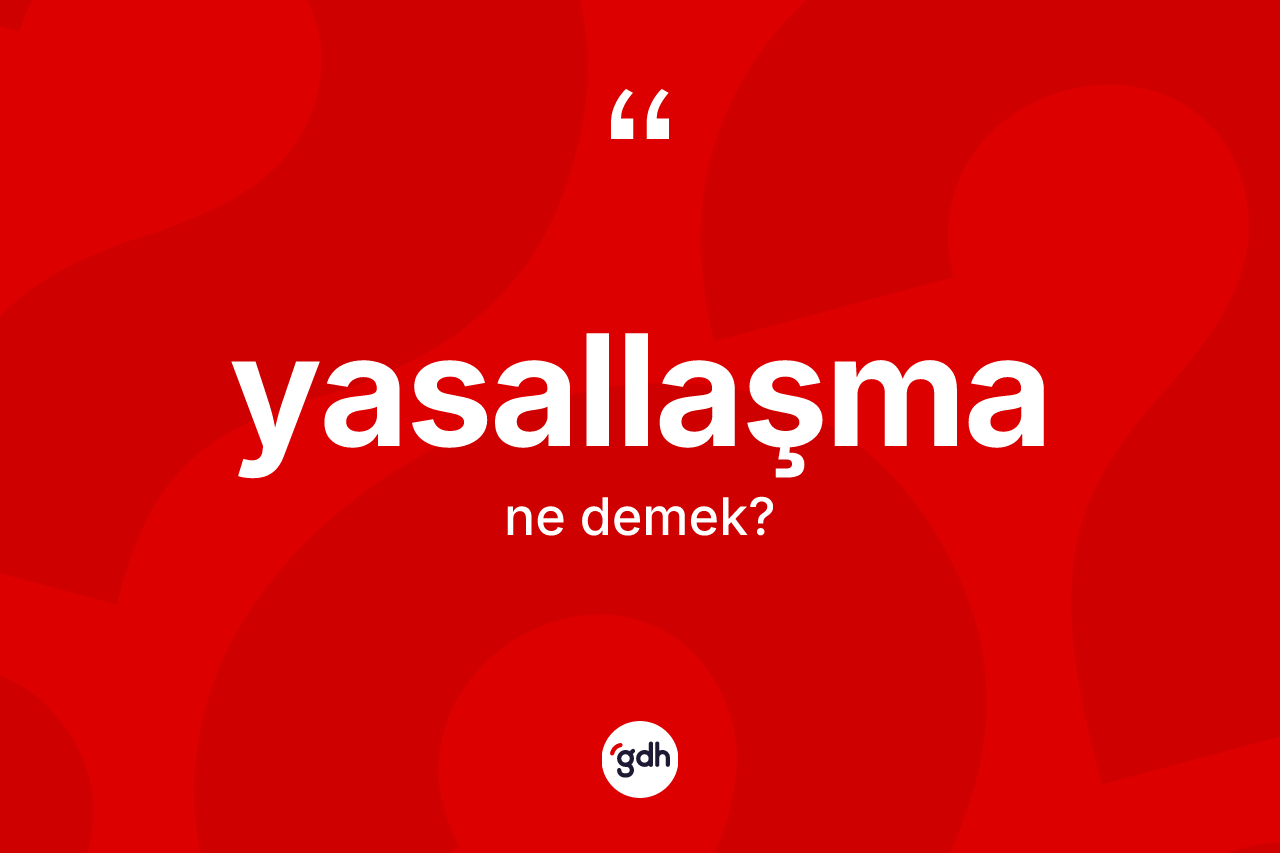 Yasallaşma kelimesinin anlamı nedir? Yasallaşmanın TDK'ya göre anlamı nedir?