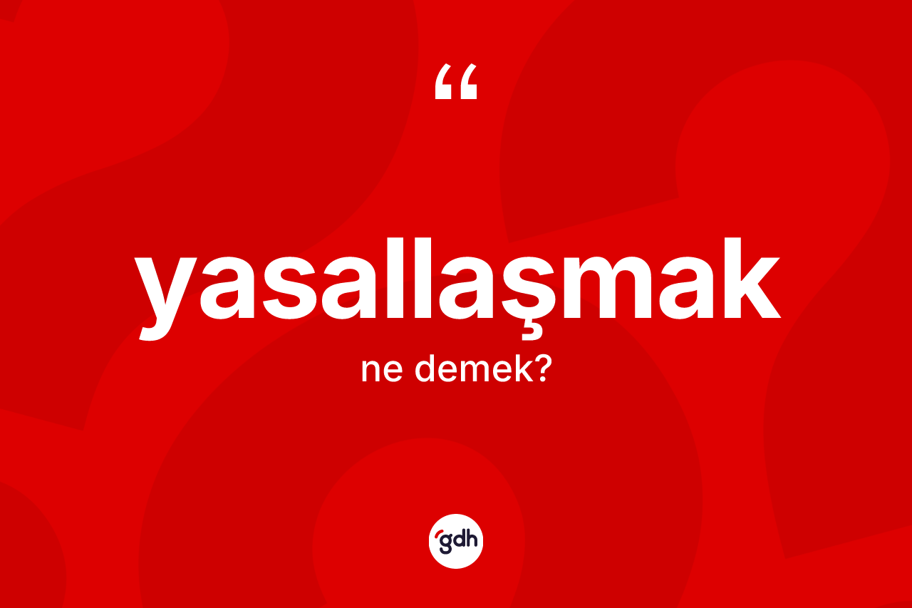 Yasallaşmak kelimesinin sözlükteki tanımı nedir? Yasallaşmağın kısaca tanımı nedir?