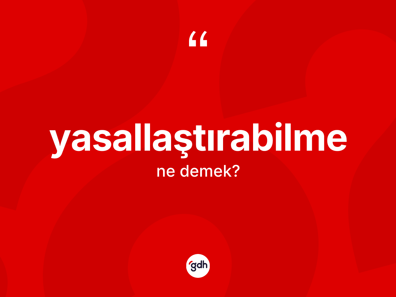 Yasallaştırabilme kelimesi ne anlama gelir? Yasallaştırabilmenin kısaca tanımı nedir?