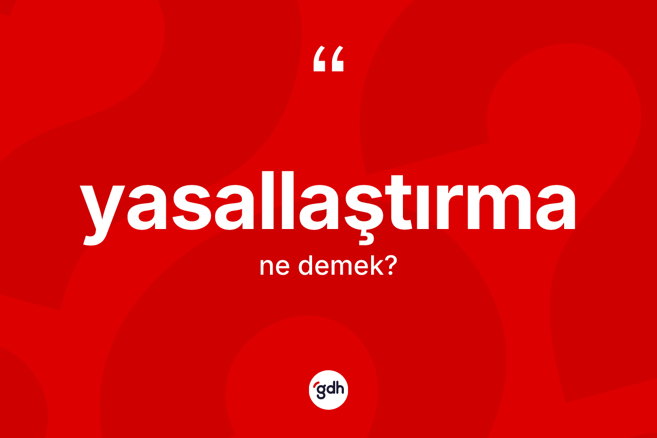 Yasallaştırma kelimesinin tanımı nedir? Yasallaştırmanın TDK'ya göre anlamı nedir?