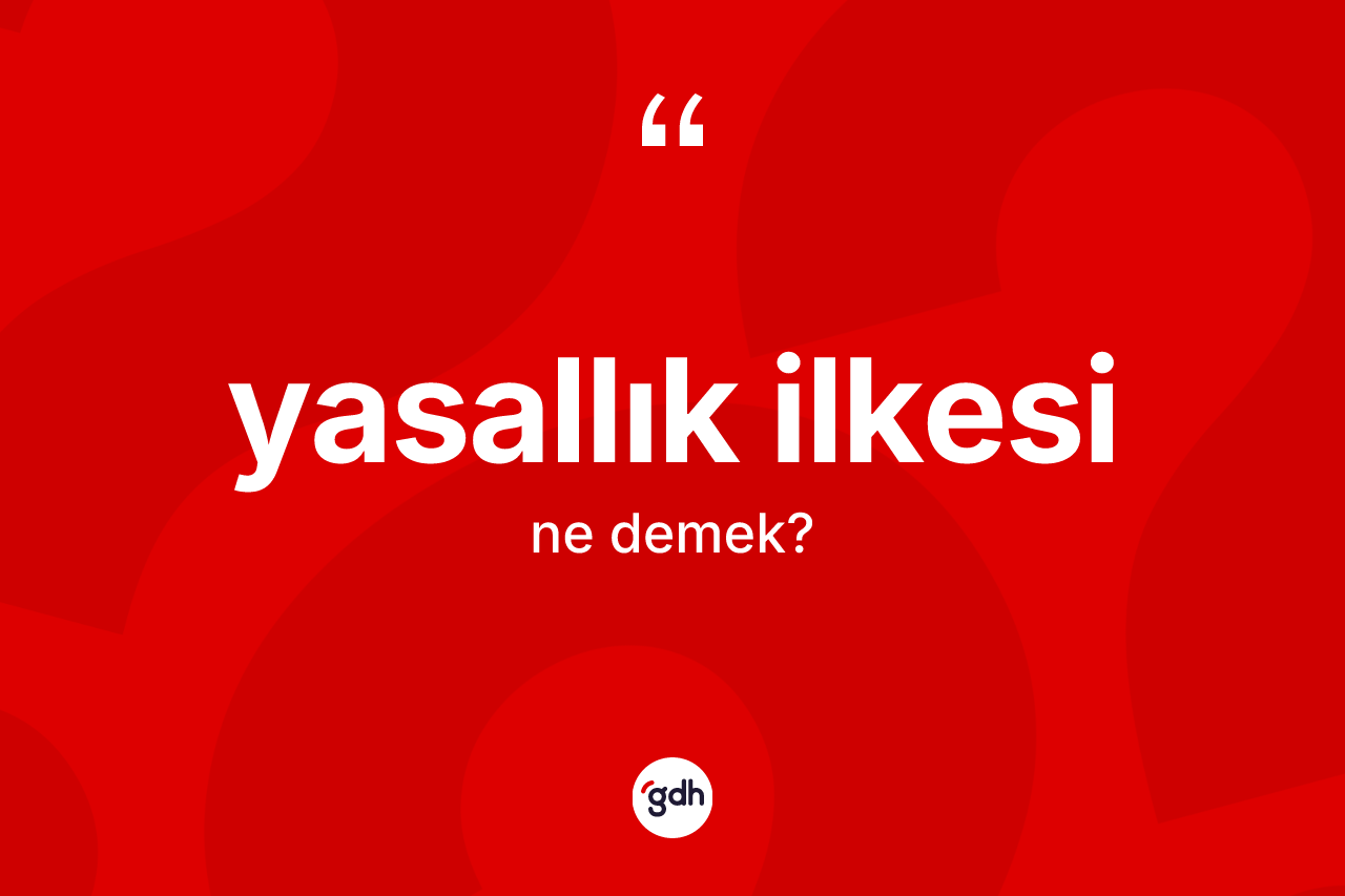 Yasallık ilkesi kelimesinin sözlükteki tanımı nedir?