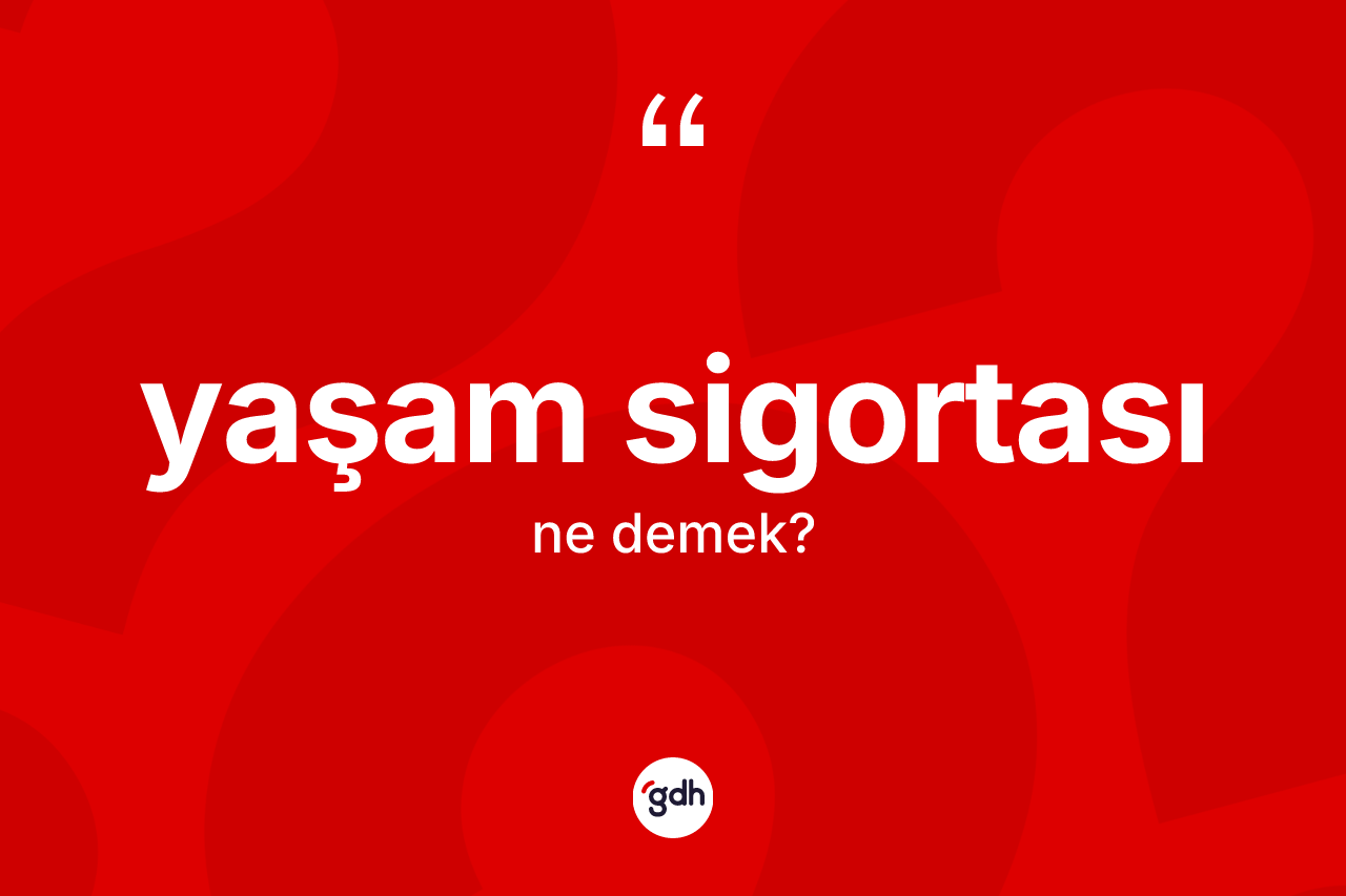 Yaşam sigortası ne demek? Yaşam sigortasının kısaca tanımı nedir?