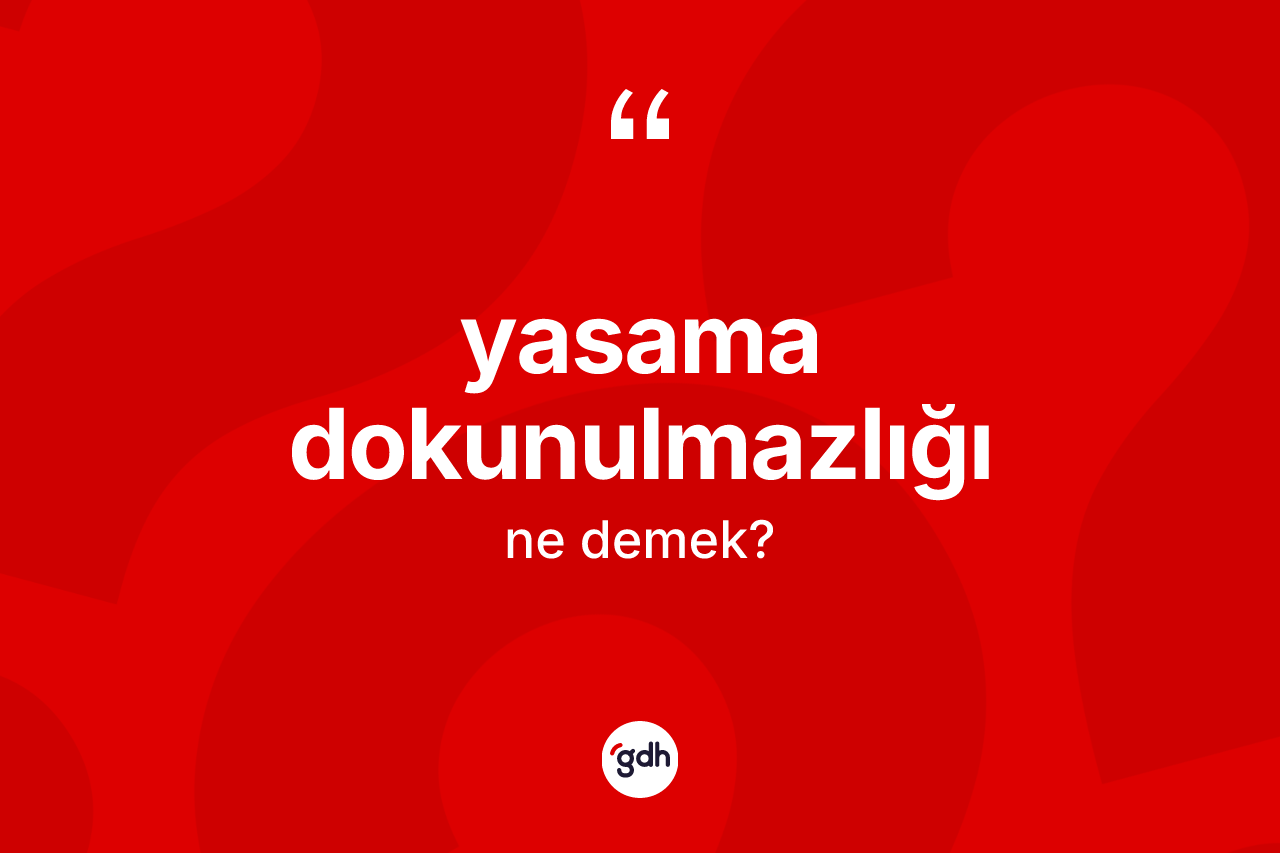 Yasama dokunulmazlığı kelimesi ne anlama gelir?