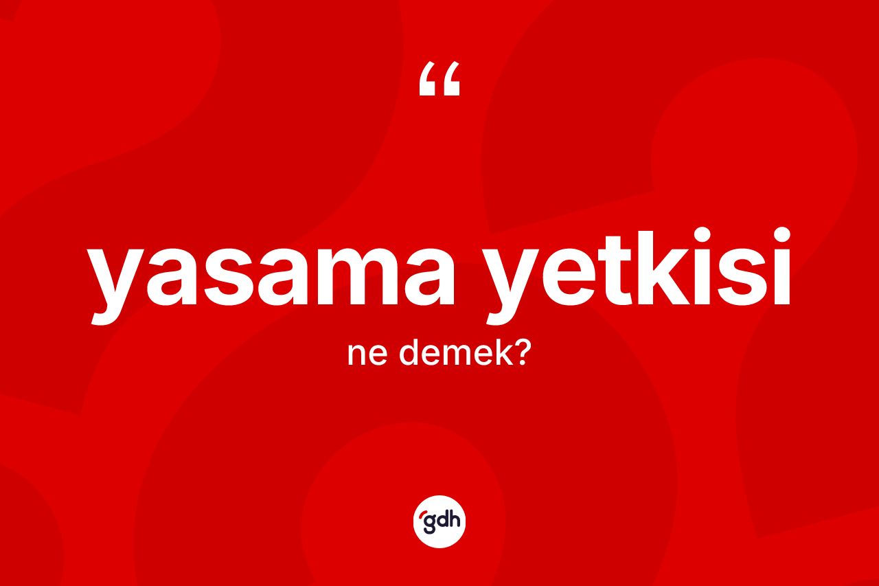 Yasama yetkisi kelimesinin sözlükteki tanımı nedir? Yasama yetkisi kelimesinin TDK anlamı nedir?