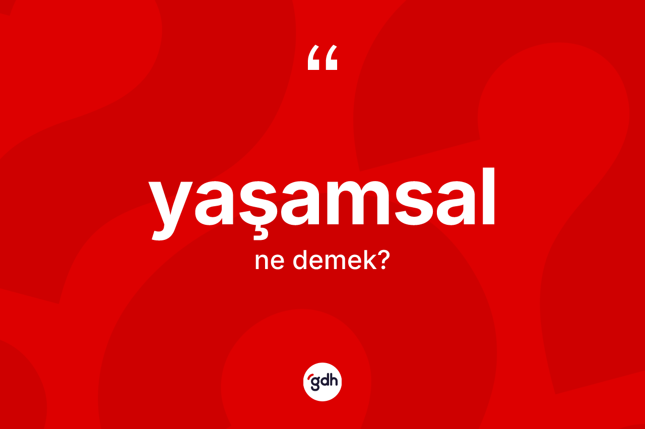 Yaşamsal kelimesi nedir? Yaşamsalın TDK'ya göre anlamı nedir?