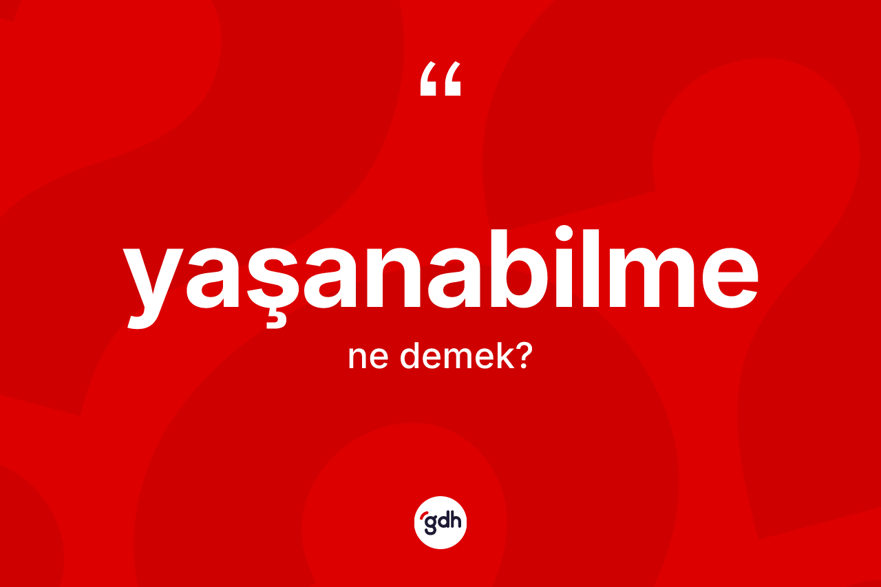 Yaşanabilme kelimesinin tanımı nedir? Yaşanabilme kelimesinin TDK anlamı nedir?