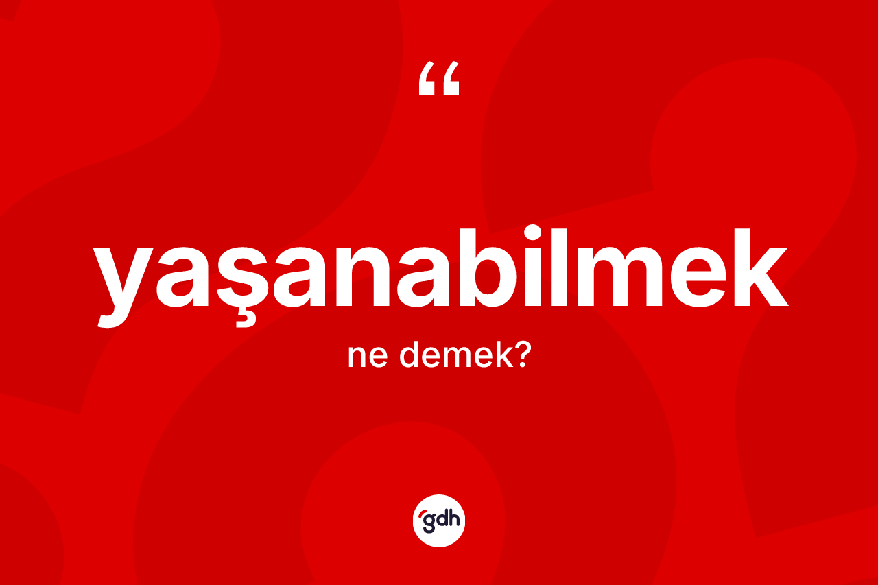 Yaşanabilmek kelimesi nedir? Yaşanabilmek kelimesinin TDK anlamı nedir?