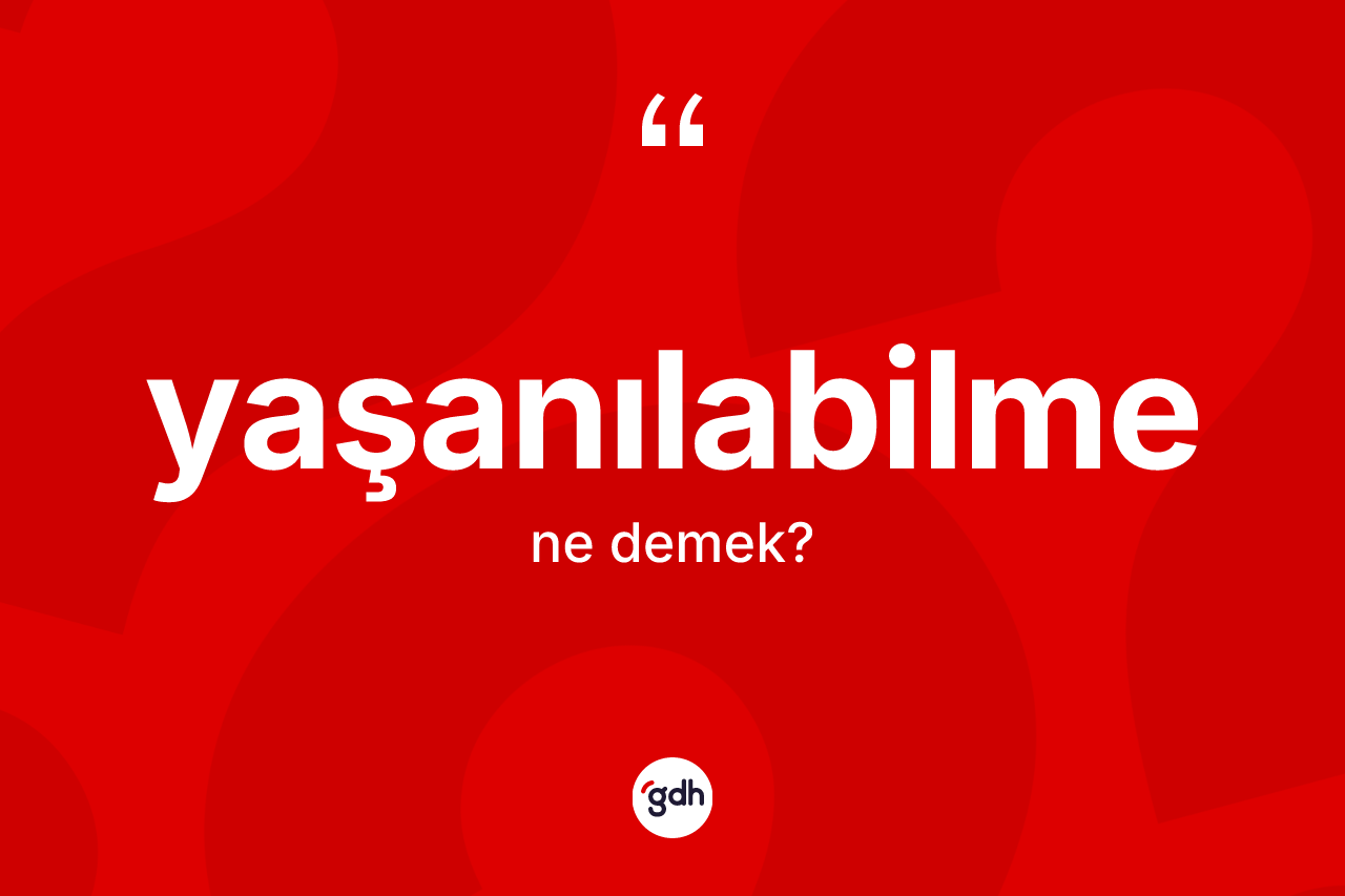 Yaşanılabilme kelimesinin anlamı nedir? Yaşanılabilme kelimesinin TDK anlamı nedir?