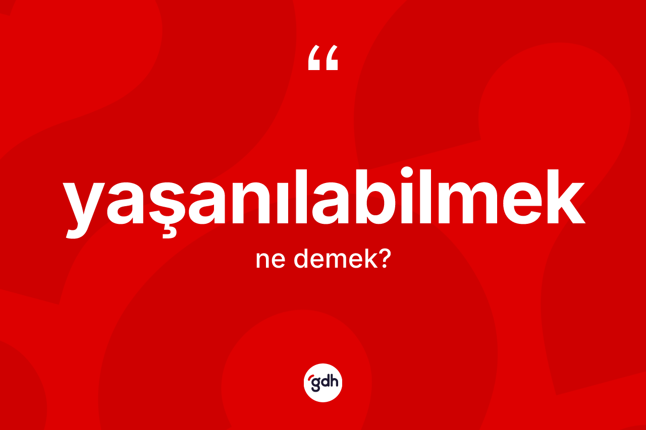 Yaşanılabilmek kelimesinin sözlükteki tanımı nedir? Yaşanılabilmek kelimesinin TDK'ya göre açıklaması nedir?