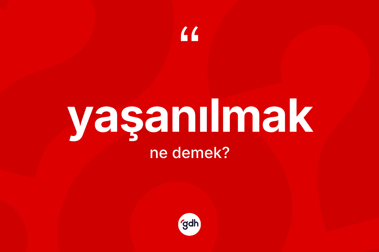 Yaşanılmak ne demek? Yaşanılmağın TDK'ya göre anlamı nedir?