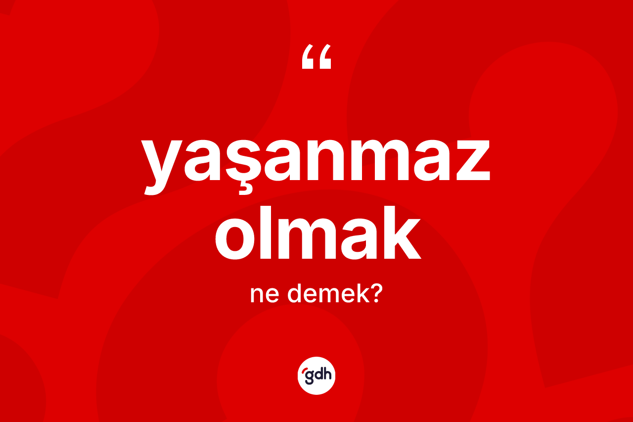 Yaşanmaz olmak ifadesinin anlamı nedir? Yaşanmaz olmak ifadesinin özellikleri nelerdir?