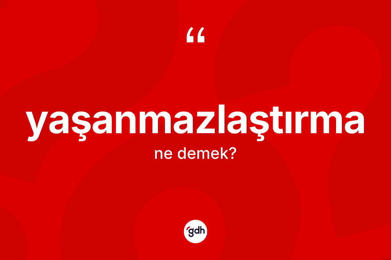 Yaşanmazlaştırma kelimesinin tanımı nedir? Yaşanmazlaştırmanın kısaca tanımı nedir?