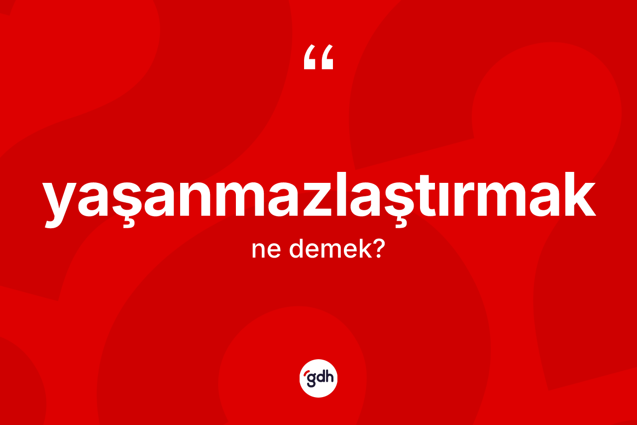 Yaşanmazlaştırmak kelimesinin tanımı nedir? Yaşanmazlaştırmak kelimesinin TDK'ya göre açıklaması nedir?