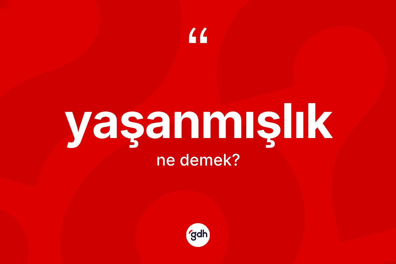 Yaşanmışlık nedir? Yaşanmışlığın TDK'ya göre anlamı nedir?