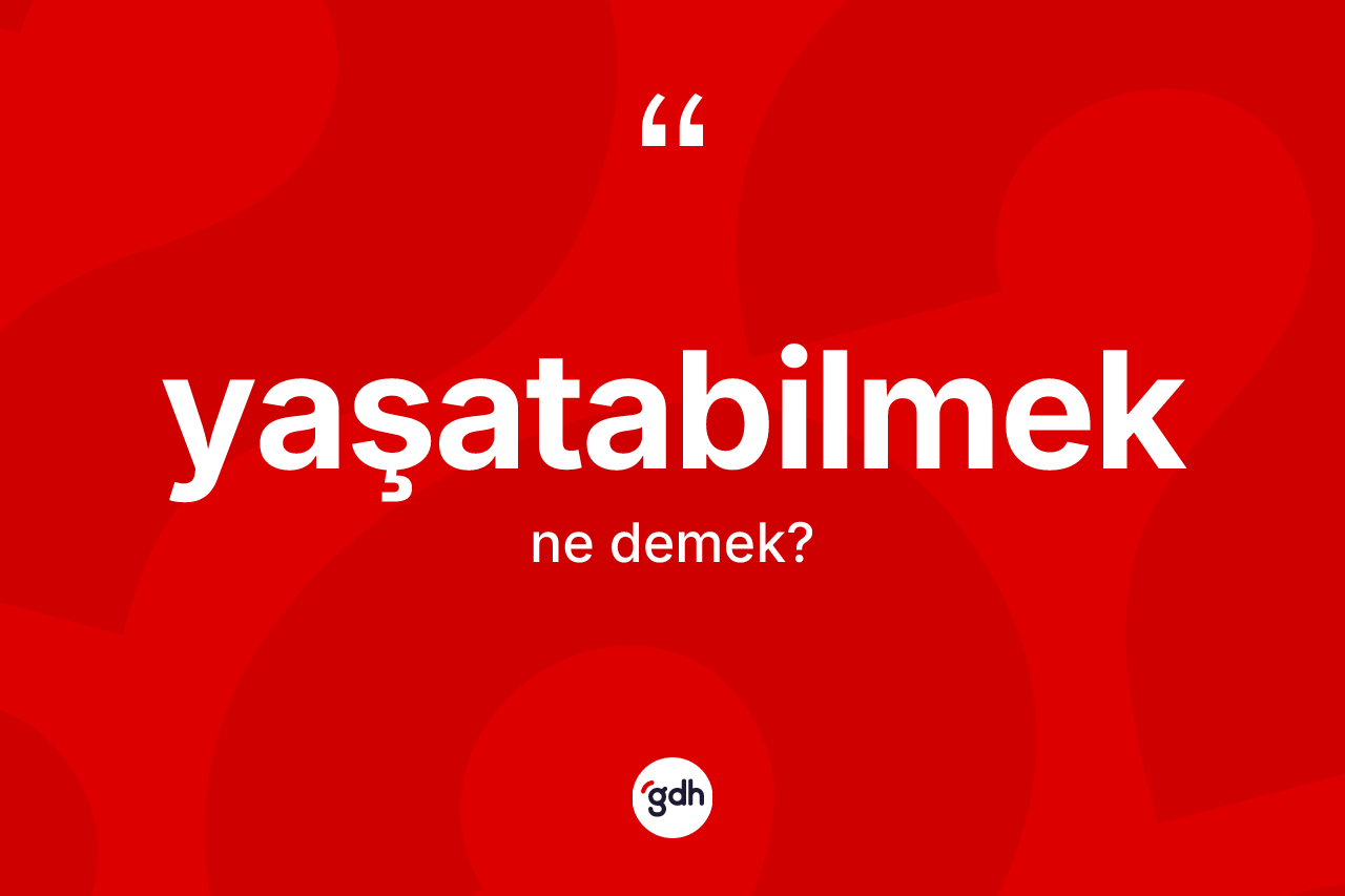 Yaşatabilmek kelimesi ne anlama gelir? Yaşatabilmeğin TDK'ya göre anlamı nedir?