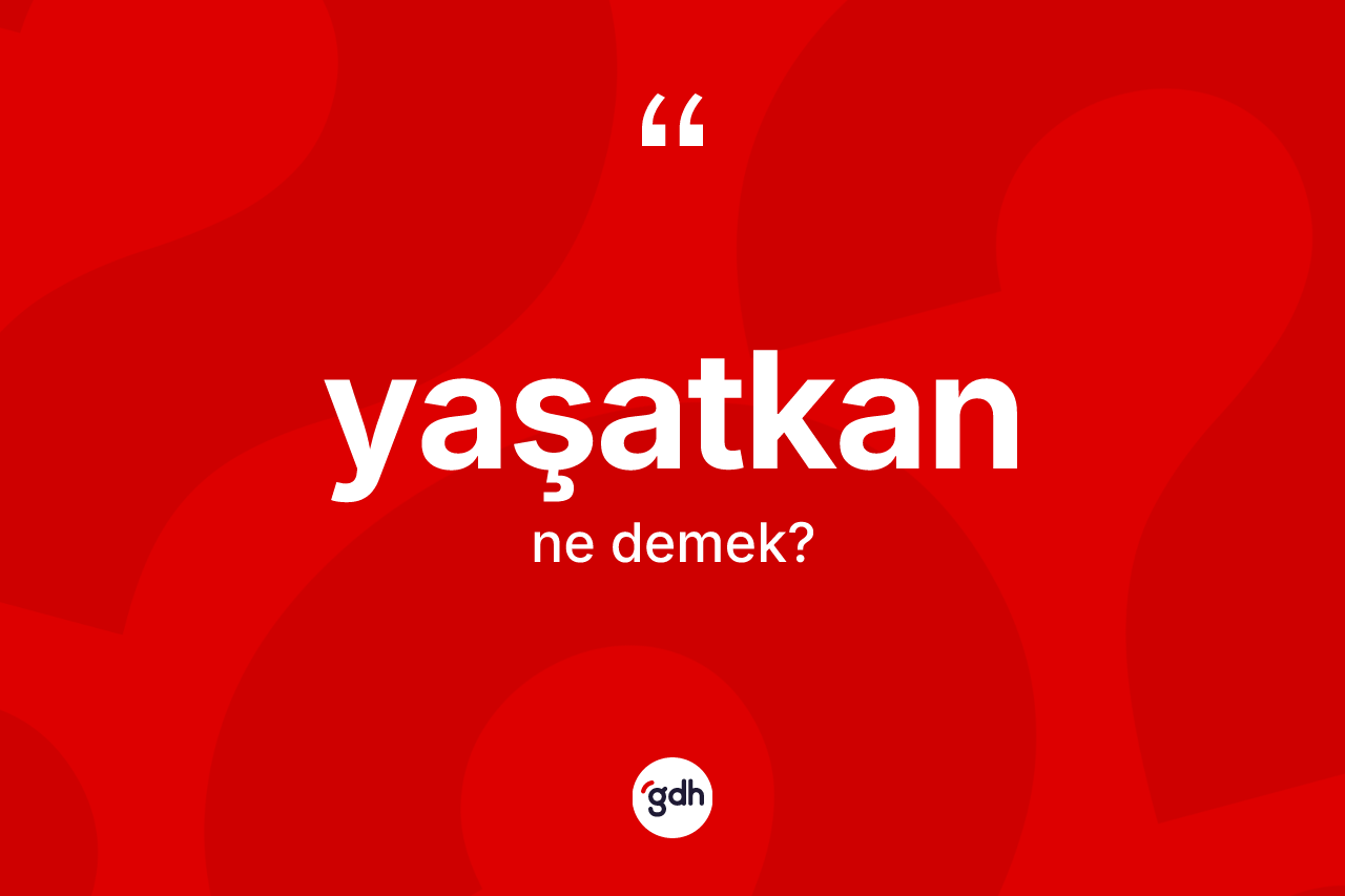 Yaşatkan kelimesinin sözlükteki tanımı nedir? Yaşatkanın TDK'ya göre anlamı nedir?