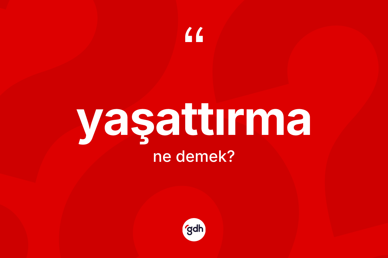Yaşattırma kelimesinin sözlükteki tanımı nedir? Yaşattırmanın kısaca tanımı nedir?