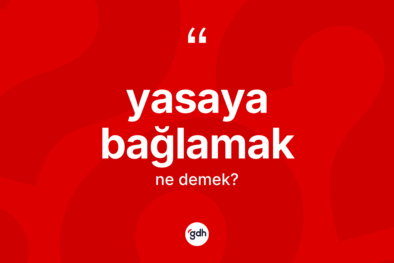 Yasaya bağlamak ifadesinin anlamı nedir? Yasaya bağlamak ifadesi hangi durumlarda kullanılır